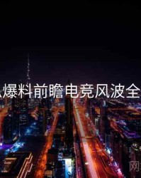 吃瓜爆料前瞻电竞风波全追踪