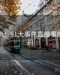 独家深扒：91大事件直播事故流量密码