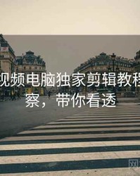 汤不热视频电脑独家剪辑教程趋势洞察，带你看透