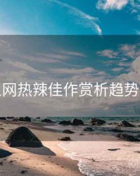 秀人网热辣佳作赏析趋势洞察