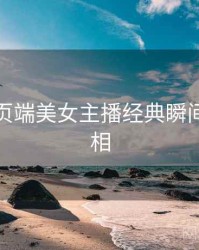 杏吧网页端美女主播经典瞬间幕后真相