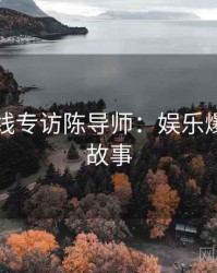 吃瓜在线专访陈导师：娱乐爆点幕后故事