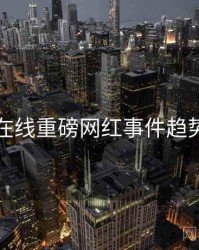 吃瓜在线重磅网红事件趋势洞察