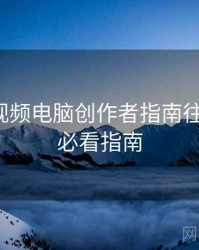 汤不热视频电脑创作者指南往事回顾，必看指南