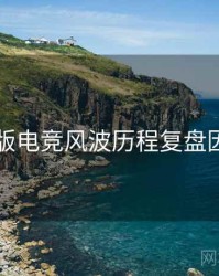91网页版电竞风波历程复盘因果梳理