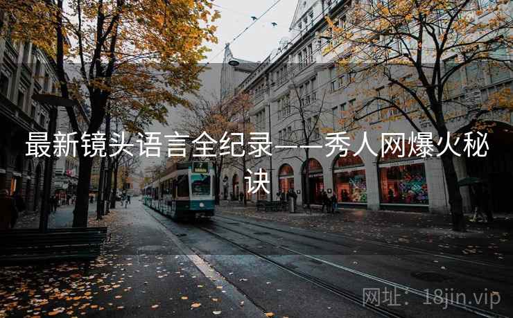 最新镜头语言全纪录——秀人网爆火秘诀