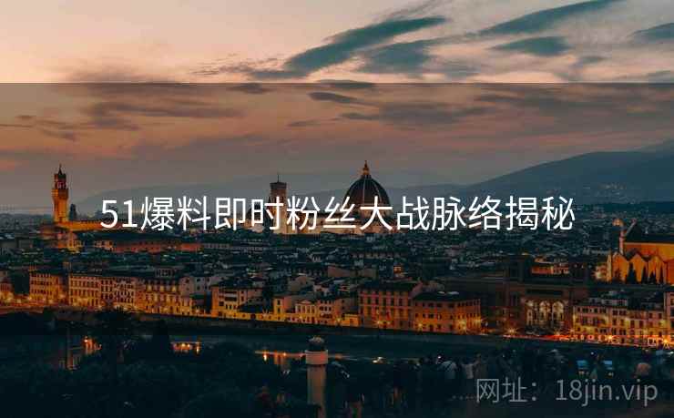 51爆料即时粉丝大战脉络揭秘