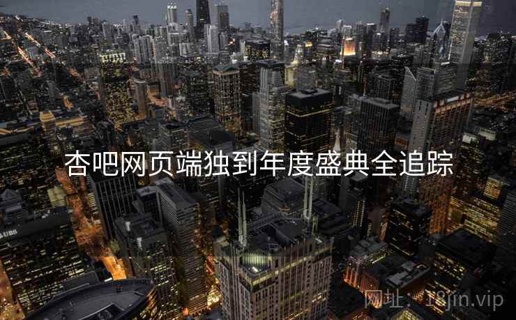 杏吧网页端独到年度盛典全追踪