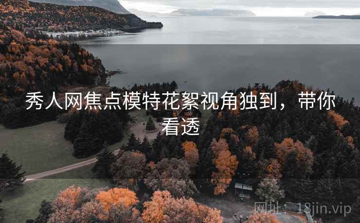 秀人网焦点模特花絮视角独到，带你看透