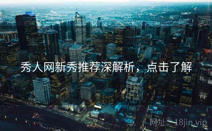 秀人网新秀推荐深解析，点击了解