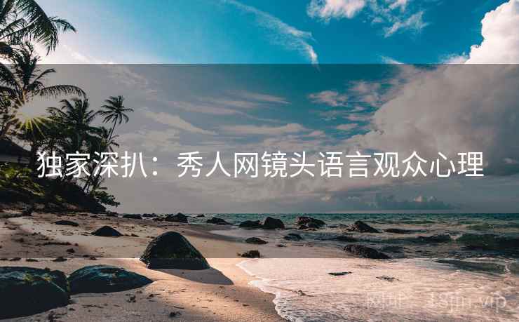 独家深扒：秀人网镜头语言观众心理
