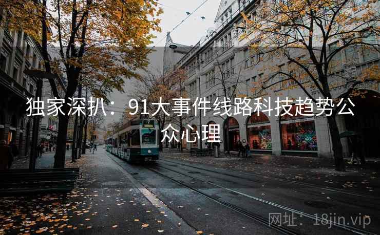 独家深扒：91大事件线路科技趋势公众心理