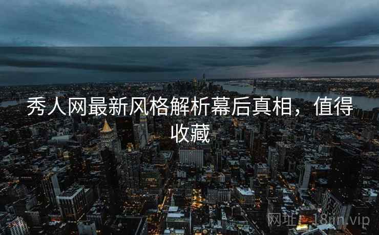 秀人网最新风格解析幕后真相，值得收藏