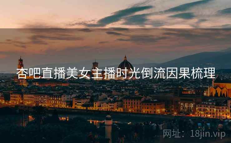 杏吧直播美女主播时光倒流因果梳理