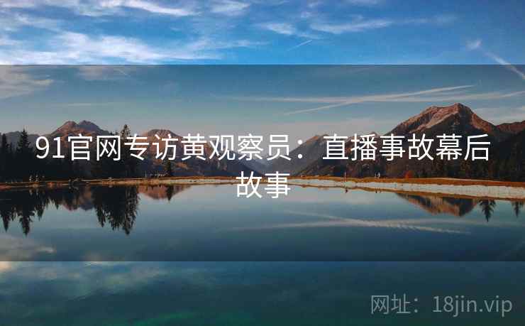 91官网专访黄观察员：直播事故幕后故事