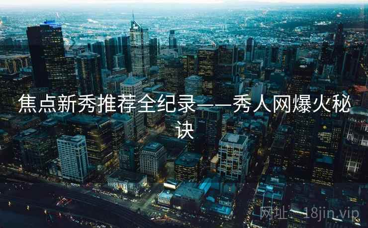 焦点新秀推荐全纪录——秀人网爆火秘诀