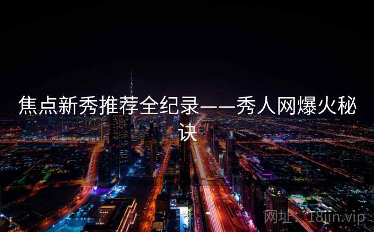 焦点新秀推荐全纪录——秀人网爆火秘诀