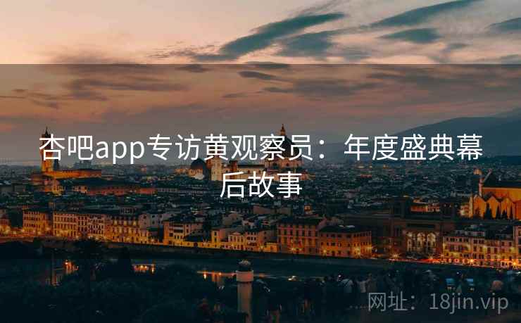 杏吧app专访黄观察员：年度盛典幕后故事