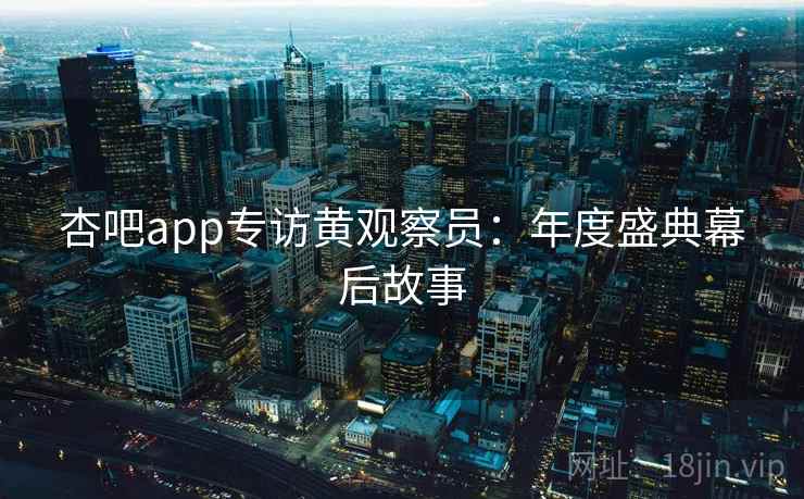 杏吧app专访黄观察员：年度盛典幕后故事