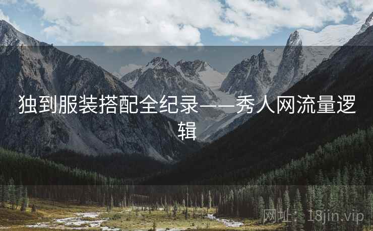 独到服装搭配全纪录——秀人网流量逻辑