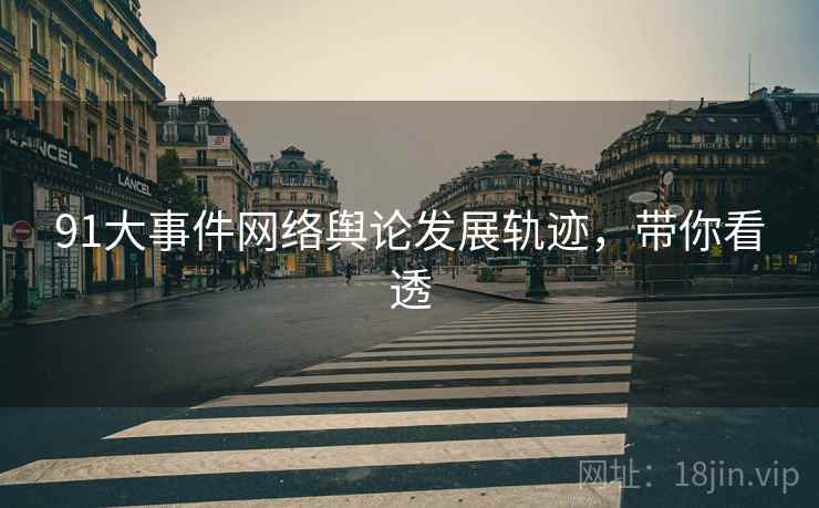 91大事件网络舆论发展轨迹，带你看透