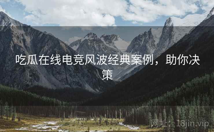 吃瓜在线电竞风波经典案例，助你决策