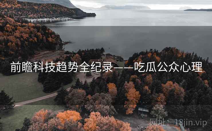 前瞻科技趋势全纪录——吃瓜公众心理