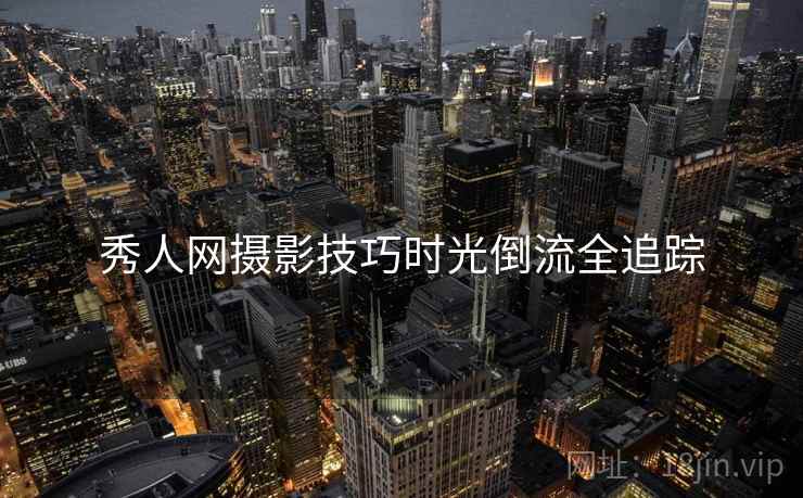 秀人网摄影技巧时光倒流全追踪