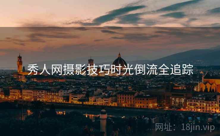 秀人网摄影技巧时光倒流全追踪