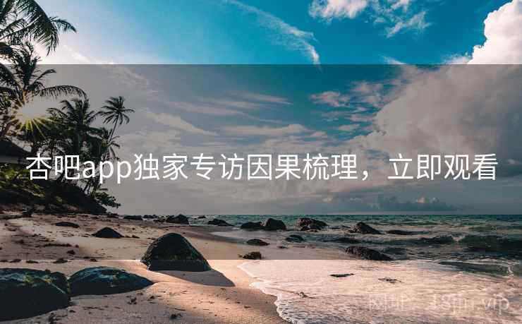 杏吧app独家专访因果梳理，立即观看