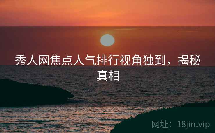 秀人网焦点人气排行视角独到，揭秘真相