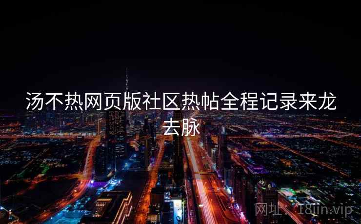 汤不热网页版社区热帖全程记录来龙去脉