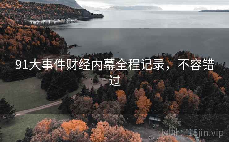 91大事件财经内幕全程记录，不容错过