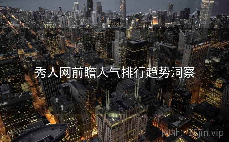 秀人网前瞻人气排行趋势洞察