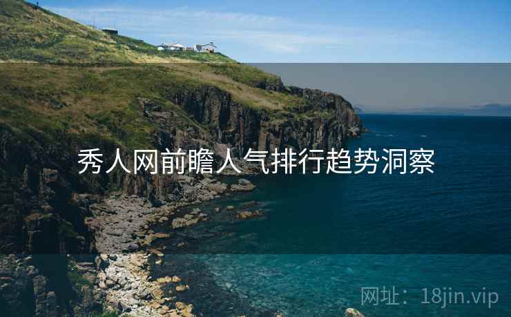 秀人网前瞻人气排行趋势洞察