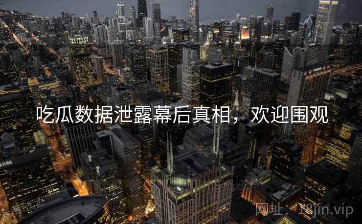 吃瓜数据泄露幕后真相，欢迎围观