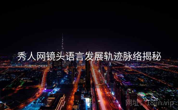 秀人网镜头语言发展轨迹脉络揭秘