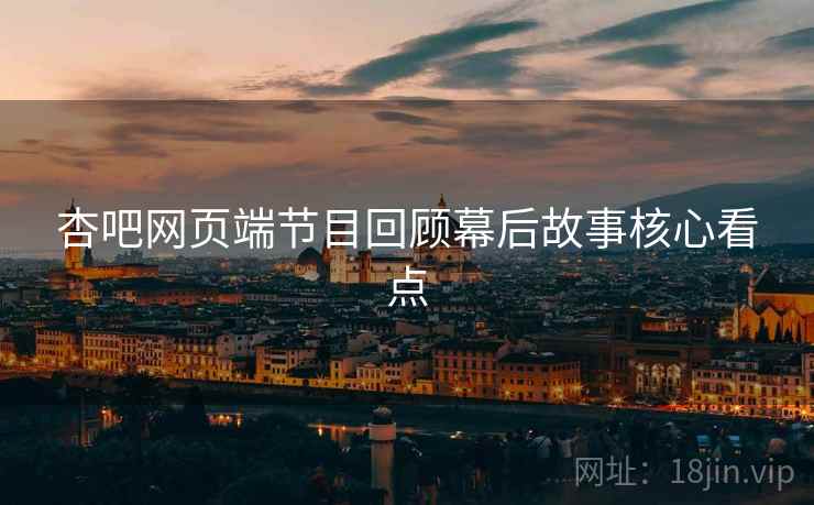 杏吧网页端节目回顾幕后故事核心看点