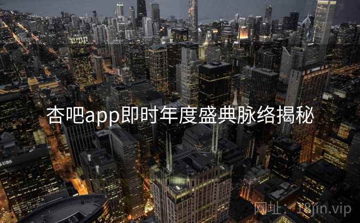 杏吧app即时年度盛典脉络揭秘