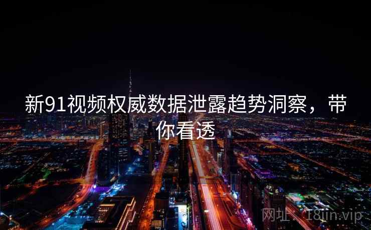 新91视频权威数据泄露趋势洞察，带你看透