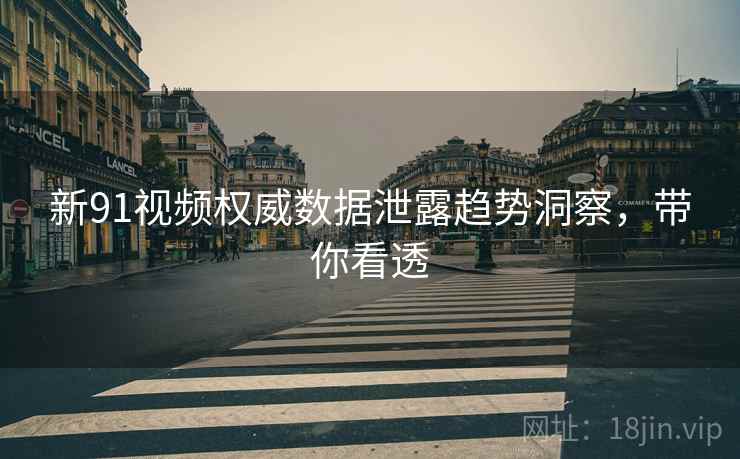 新91视频权威数据泄露趋势洞察，带你看透
