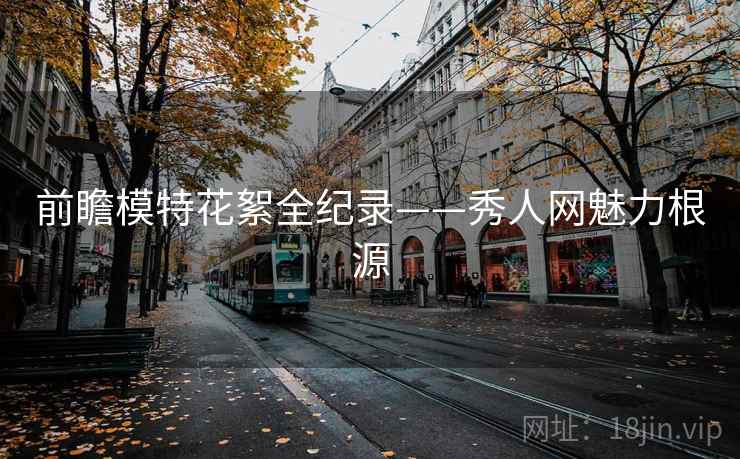 前瞻模特花絮全纪录——秀人网魅力根源