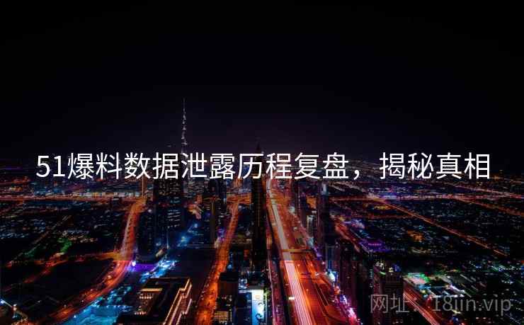 51爆料数据泄露历程复盘，揭秘真相
