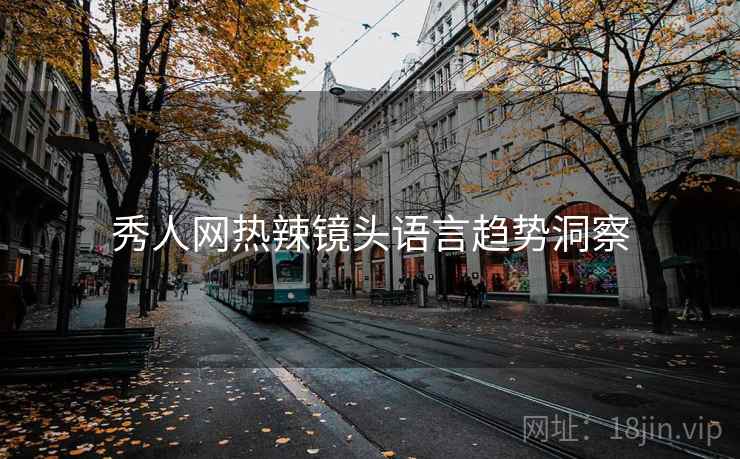 秀人网热辣镜头语言趋势洞察