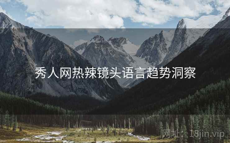 秀人网热辣镜头语言趋势洞察
