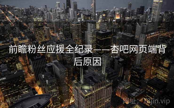 前瞻粉丝应援全纪录——杏吧网页端背后原因