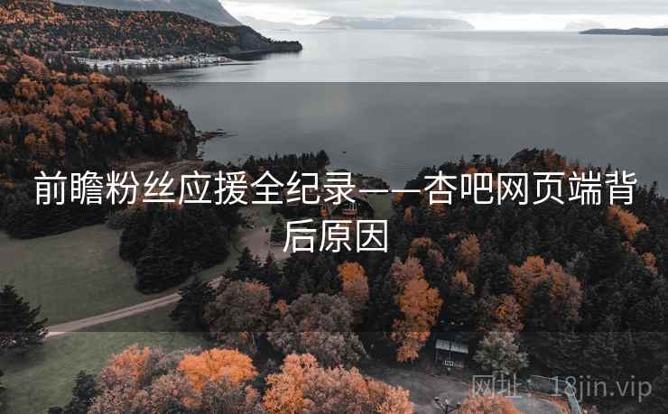 前瞻粉丝应援全纪录——杏吧网页端背后原因