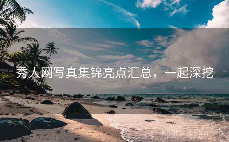 秀人网写真集锦亮点汇总，一起深挖