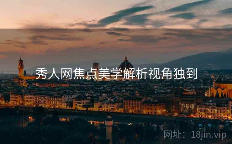 秀人网焦点美学解析视角独到