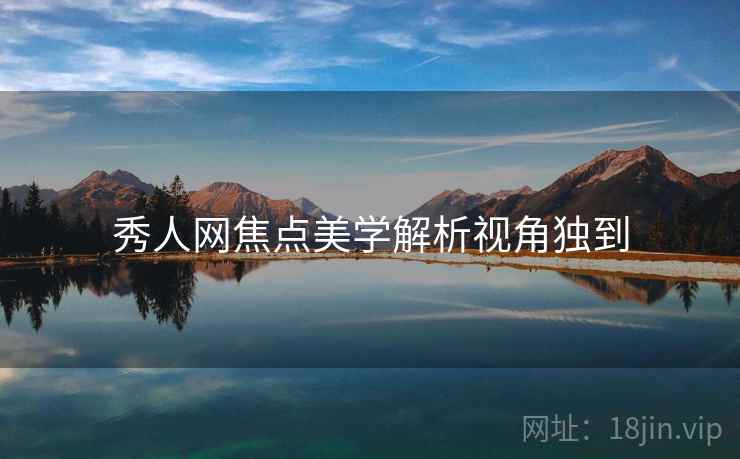 秀人网焦点美学解析视角独到
